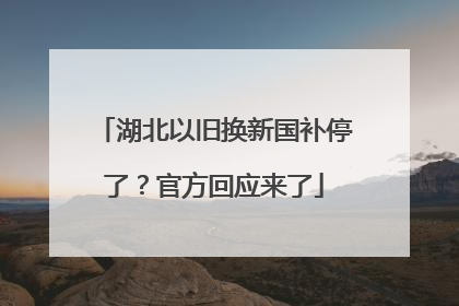 湖北以旧换新国补停了？官方回应来了